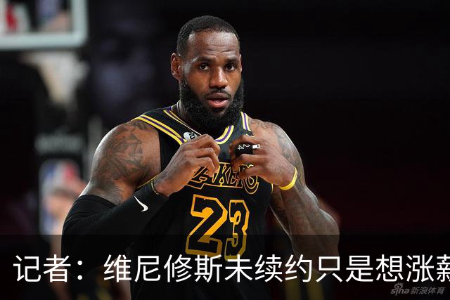 记者：维尼修斯未续约只是想涨薪，而小蜘蛛压根不想留在马竞